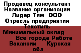 Продавец-консультант › Название организации ­ Лидер Тим, ООО › Отрасль предприятия ­ Текстиль › Минимальный оклад ­ 20 000 - Все города Работа » Вакансии   . Курская обл.